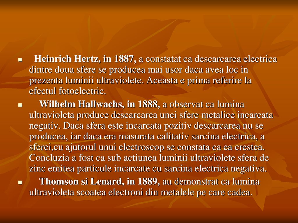 Heinrich Hertz, in 1887, a constatat ca descarcarea electrica dintre doua sfere se producea mai usor daca avea loc in prezenta luminii ultraviolete. Aceasta e prima referire la efectul fotoelectric.