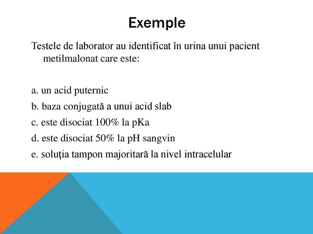 Exemple Testele de laborator au identificat în urina unui pacient metilmalonat care este: a. un acid puternic.