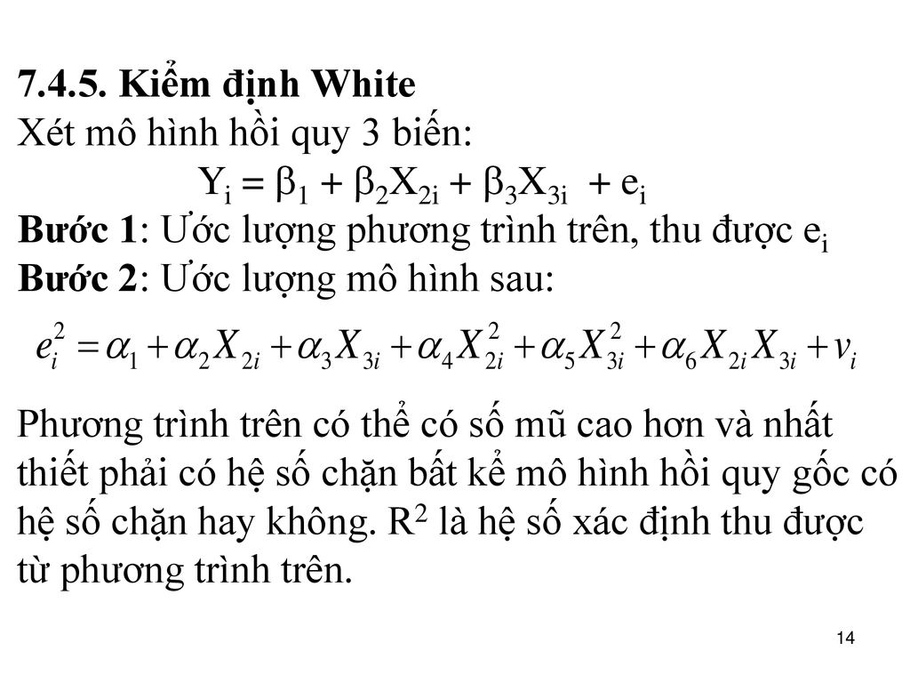 Kiểm định White Xét mô hình hồi quy 3 biến: Yi = b1 + b2X2i + b3X3i + ei. Bước 1: Ước lượng phương trình trên, thu được ei.