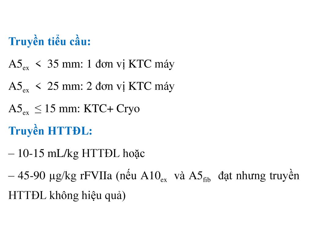 Truyền tiểu cầu: A5ex < 35 mm: 1 đơn vị KTC máy A5ex < 25 mm: 2 đơn vị KTC máy A5ex ≤ 15 mm: KTC+ Cryo Truyền HTTĐL: – mL/kg HTTĐL hoặc – µg/kg rFVIIa (nếu A10ex và A5fib đạt nhưng truyền HTTĐL không hiệu quả)