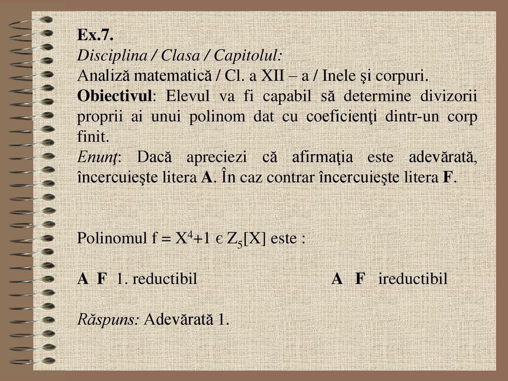 Ex.7. Disciplina / Clasa / Capitolul: Analiză matematică / Cl. a XII – a / Inele şi corpuri.