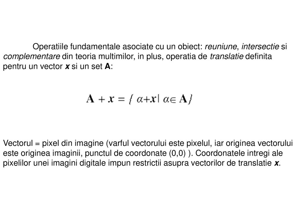 Operatiile fundamentale asociate cu un obiect: reuniune, intersectie si complementare din teoria multimilor, in plus, operatia de translatie definita pentru un vector x si un set A: