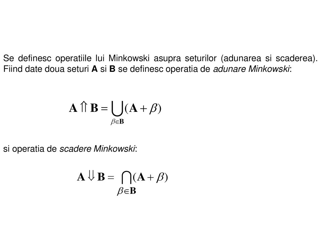 Se definesc operatiile lui Minkowski asupra seturilor (adunarea si scaderea). Fiind date doua seturi A si B se definesc operatia de adunare Minkowski: