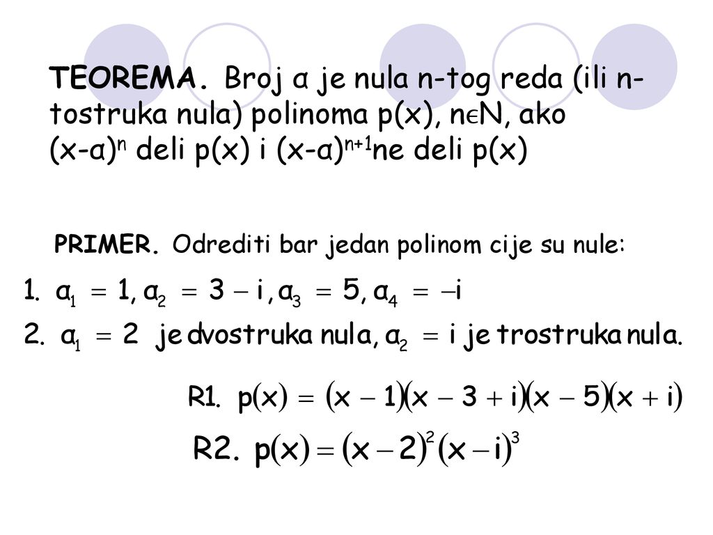 TEOREMA. Broj α je nula n-tog reda (ili n-tostruka nula) polinoma p(x), nϵN, ako (x-α)n deli p(x) i (x-α)n+1ne deli p(x)
