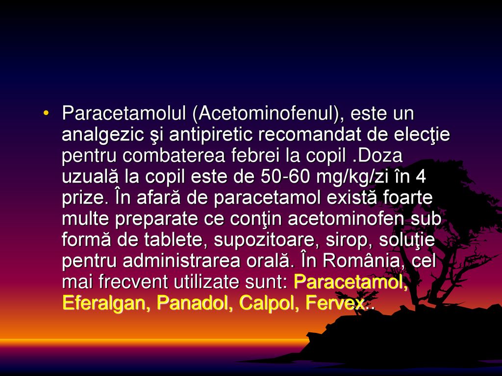 Paracetamolul (Acetominofenul), este un analgezic şi antipiretic recomandat de elecţie pentru combaterea febrei la copil .Doza uzuală la copil este de mg/kg/zi în 4 prize.