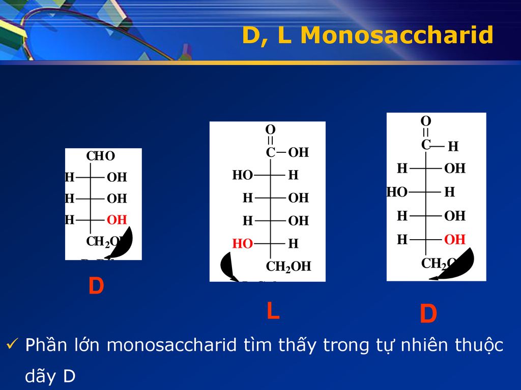 D, L Monosaccharid D L D Phần lớn monosaccharid tìm thấy trong tự nhiên thuộc dãy D