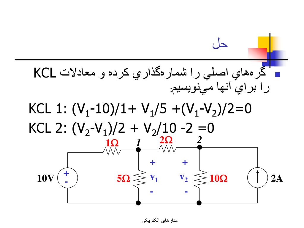 حل گره‌هاي اصلي را شماره‌گذاري كرده و معادلات KCL را براي آنها مي‌نويسيم: KCL 1: (V1-10)/1+ V1/5 +(V1-V2)/2=0.