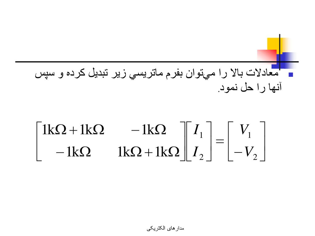 معادلات بالا را مي‌توان بفرم ماتريسي زير تبديل كرده و سپس آنها را حل نمود.