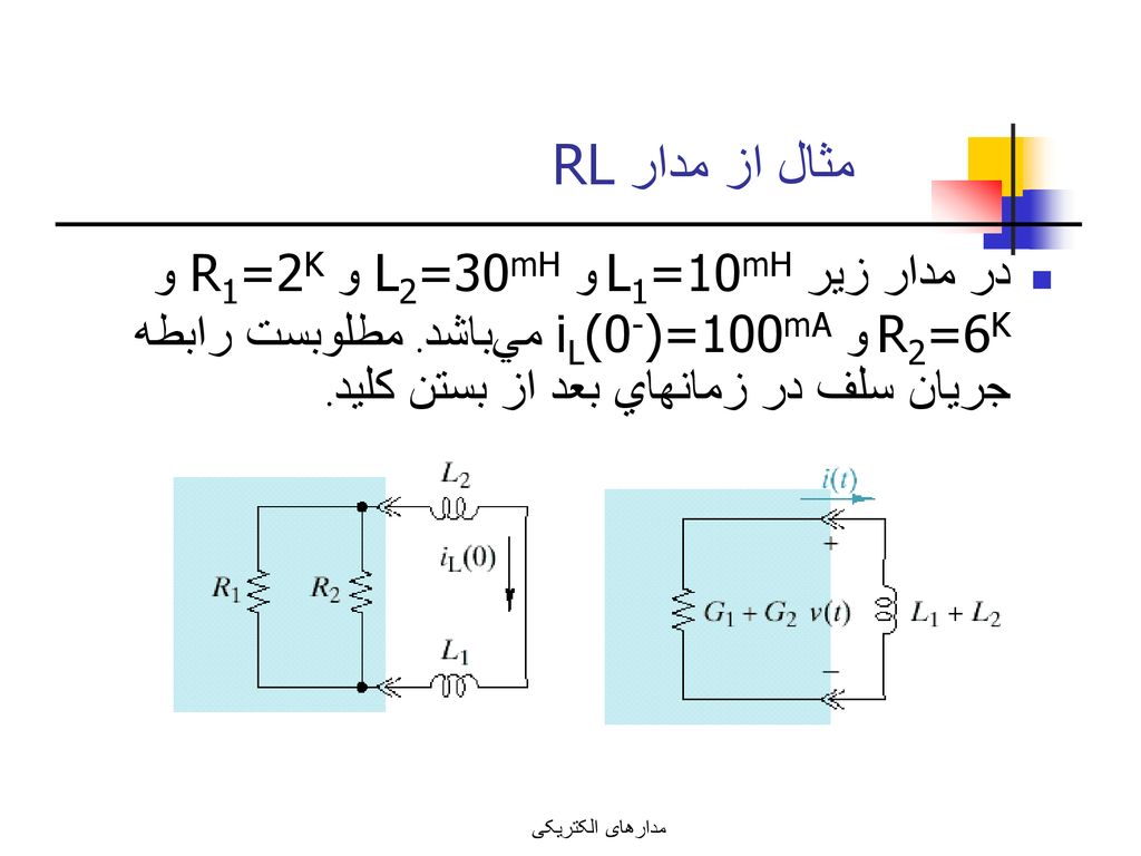مثال از مدار RL در مدار زير L1=10mH و L2=30mH و R1=2K و R2=6K و iL(0-)=100mA مي‌باشد. مطلوبست رابطه جريان سلف در زمانهاي بعد از بستن كليد.