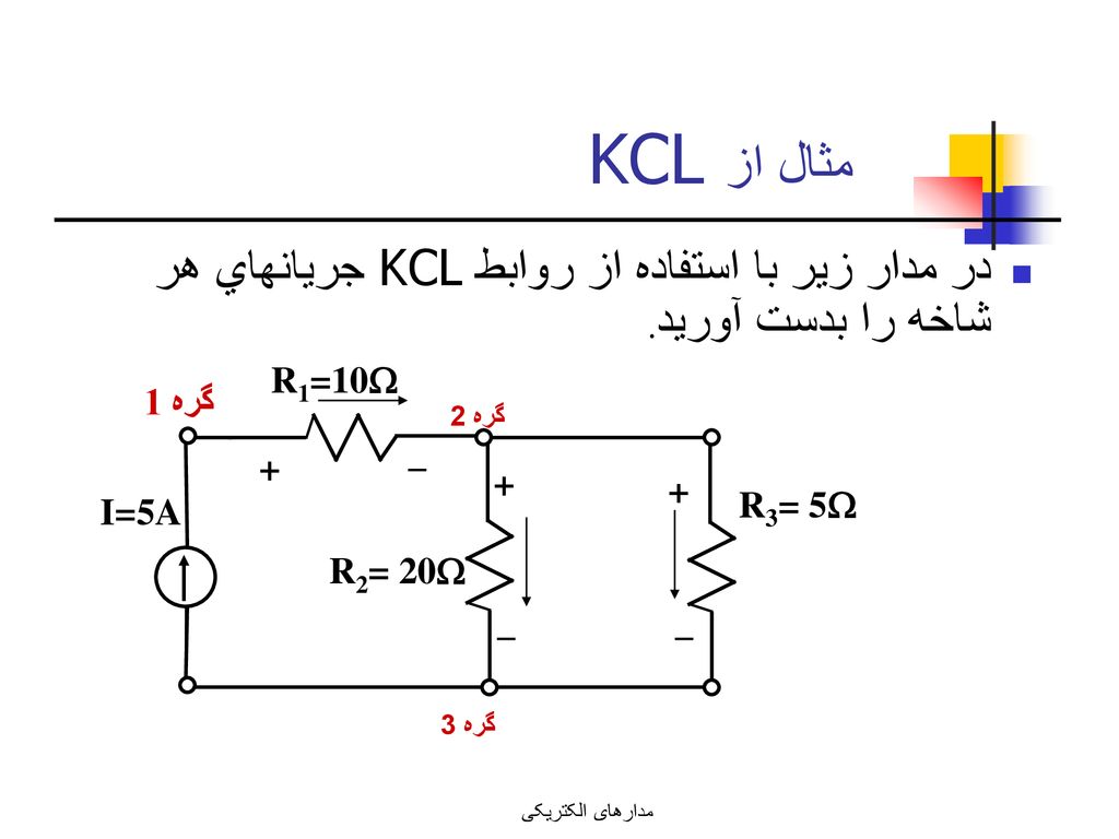 مثال از KCL در مدار زير با استفاده از روابط KCL جريانهاي هر شاخه را بدست آوريد. R1=10 گره 1. گره 2.