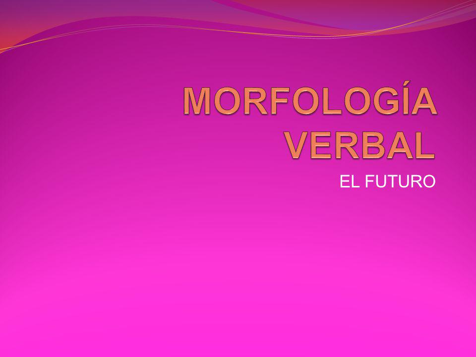 MORFOLOGÍA VERBAL EL FUTURO