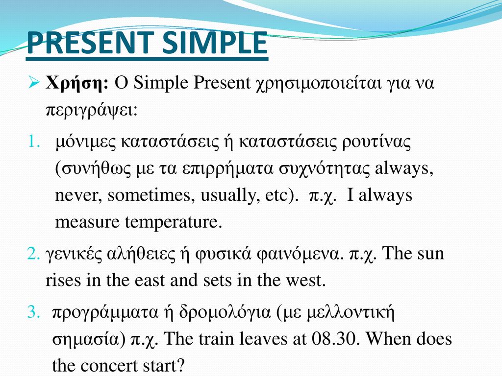 PRESENT SIMPLE Χρήση: Ο Simple Present χρησιμοποιείται για να περιγράψει: