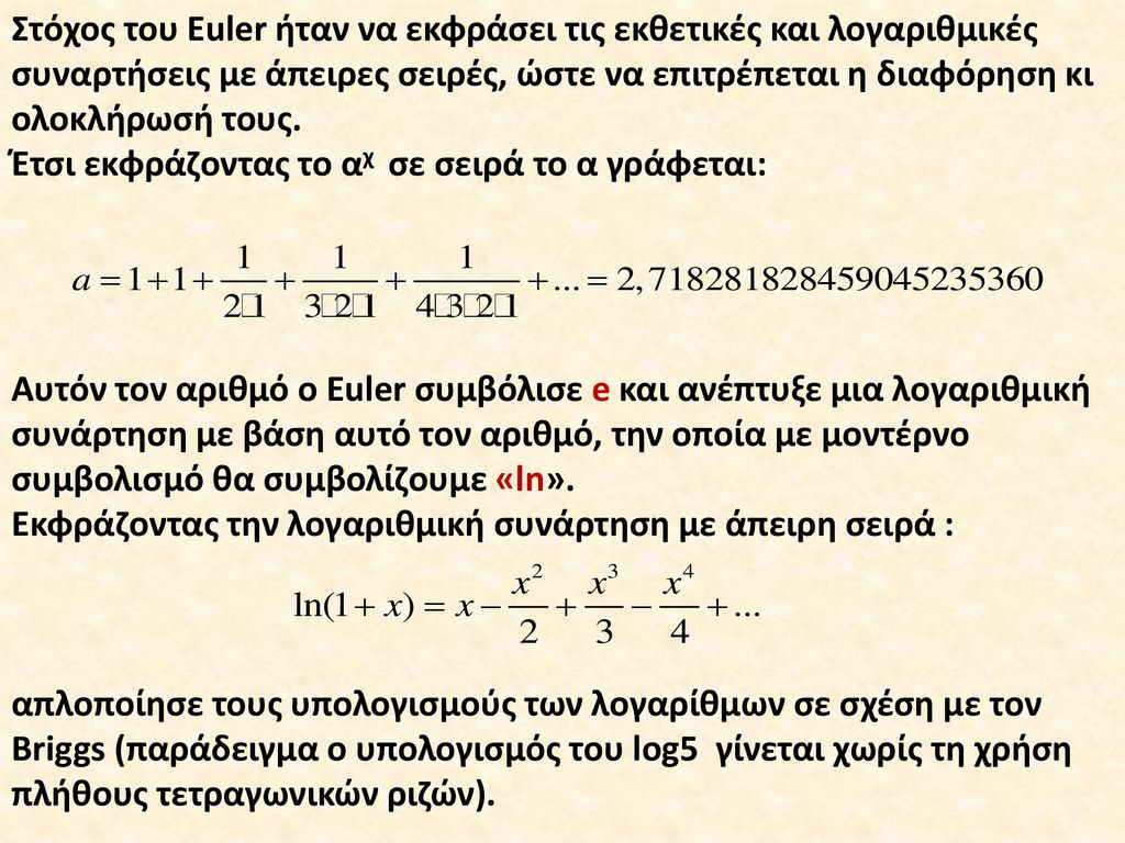 Στόχος του Euler ήταν να εκφράσει τις εκθετικές και λογαριθμικές συναρτήσεις με άπειρες σειρές, ώστε να επιτρέπεται η διαφόρηση κι ολοκλήρωσή τους.