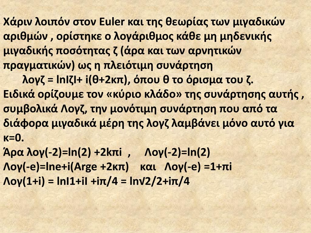 Χάριν λοιπόν στον Euler και της θεωρίας των μιγαδικών αριθμών , ορίστηκε ο λογάριθμος κάθε μη μηδενικής μιγαδικής ποσότητας ζ (άρα και των αρνητικών πραγματικών) ως η πλειότιμη συνάρτηση
