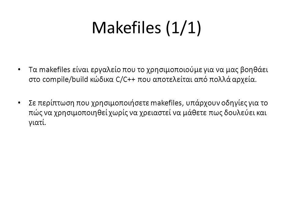 Makefiles (1/1) Τα makefiles είναι εργαλείο που το χρησιμοποιούμε για να μας βοηθάει στο compile/build κώδικα C/C++ που αποτελείται από πολλά αρχεία.