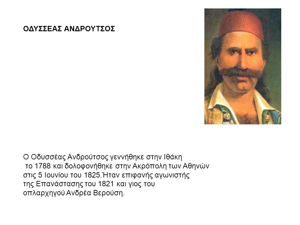 ΟΔΥΣΣΕΑΣ ΑΝΔΡΟΥΤΣΟΣ Ο Οδυσσέας Ανδρούτσος γεννήθηκε στην Ιθάκη. το 1788 και δολοφονήθηκε στην Ακρόπολη των Αθηνών.