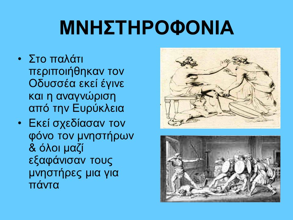 ΜΝΗΣΤΗΡΟΦΟΝΙΑ Στο παλάτι περιποιήθηκαν τον Οδυσσέα εκεί έγινε και η αναγνώριση από την Ευρύκλεια.