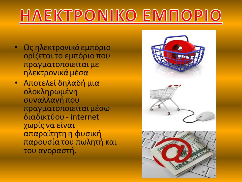 ΗΛΕΚΤΡΟΝΙΚΟ ΕΜΠΟΡΙΟ Ως ηλεκτρονικό εμπόριο ορίζεται το εμπόριο που πραγματοποιείται με ηλεκτρονικά μέσα.