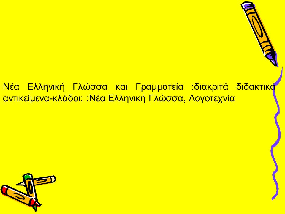 Νέα Ελληνική Γλώσσα και Γραμματεία :διακριτά διδακτικά αντικείμενα-κλάδοι: :Νέα Ελληνική Γλώσσα, Λογοτεχνία