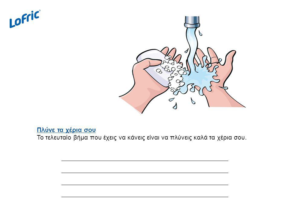 Πλύνε τα χέρια σου Το τελευταίο βήμα που έχεις να κάνεις είναι να πλύνεις καλά τα χέρια σου.