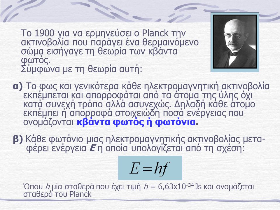 Το 1900 για να ερμηνεύσει ο Planck την ακτινοβολία που παράγει ένα θερμαινόμενο σώμα εισήγαγε τη θεωρία των κβάντα φωτός. Σύμφωνα με τη θεωρία αυτή: