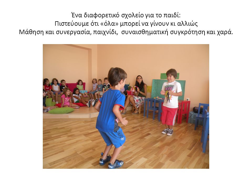Ένα διαφορετικό σχολείο για το παιδί: Πιστεύουμε ότι «όλα» μπορεί να γίνουν κι αλλιώς Μάθηση και συνεργασία, παιχνίδι, συναισθηματική συγκρότηση και χαρά.