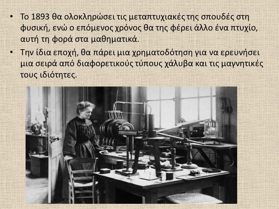 Το 1893 θα ολοκληρώσει τις μεταπτυχιακές της σπουδές στη φυσική, ενώ ο επόμενος χρόνος θα της φέρει άλλο ένα πτυχίο, αυτή τη φορά στα μαθηματικά.