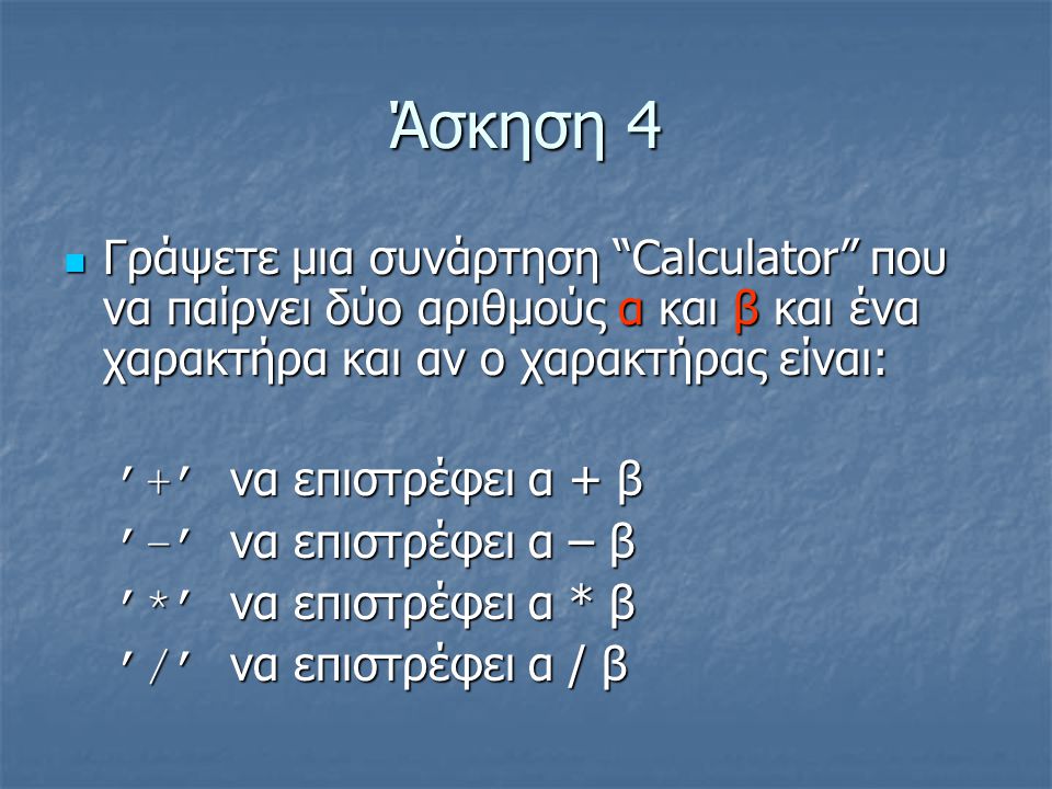 Άσκηση 4 Γράψετε μια συνάρτηση Calculator που να παίρνει δύο αριθμούς α και β και ένα χαρακτήρα και αν ο χαρακτήρας είναι: