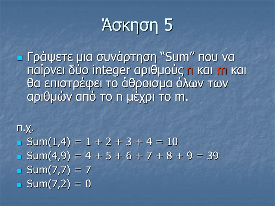 Άσκηση 5 Γράψετε μια συνάρτηση Sum που να παίρνει δύο integer αριθμούς n και m και θα επιστρέφει το άθροισμα όλων των αριθμών από το n μέχρι το m.