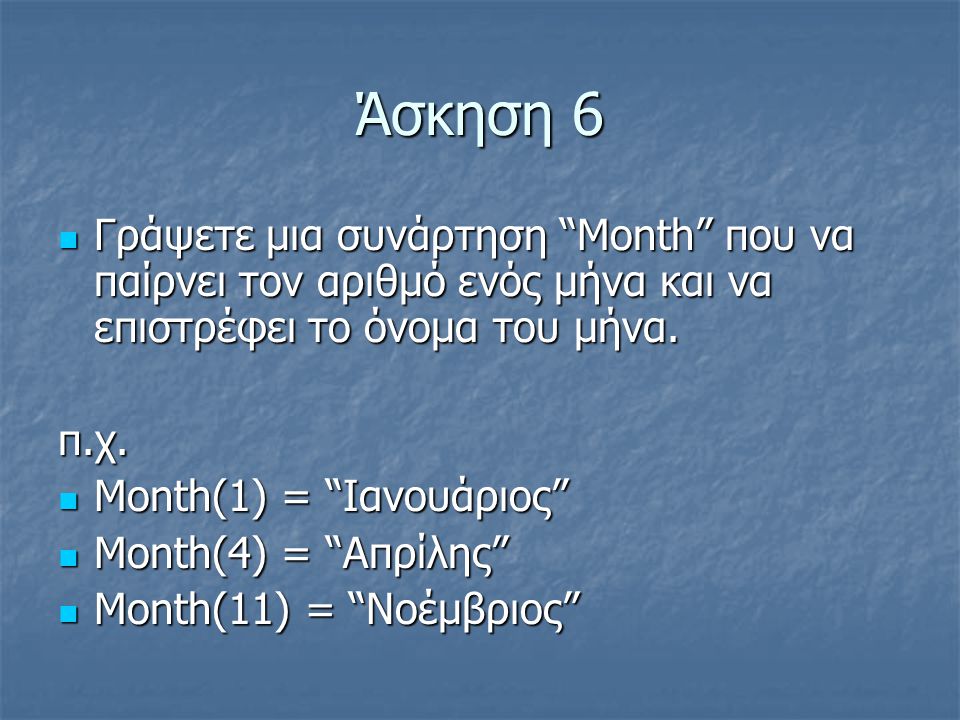 Άσκηση 6 Γράψετε μια συνάρτηση Month που να παίρνει τον αριθμό ενός μήνα και να επιστρέφει το όνομα του μήνα.