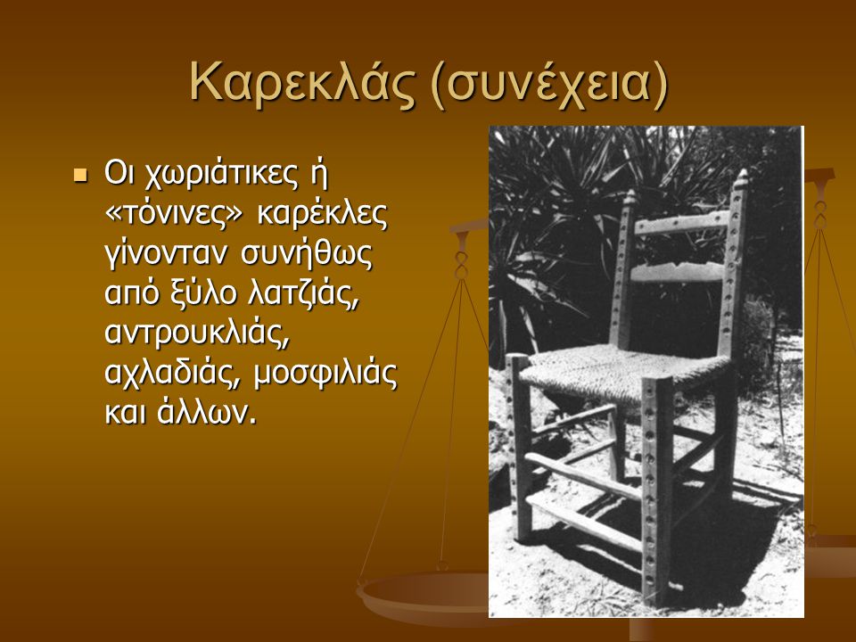 Καρεκλάς (συνέχεια) Οι χωριάτικες ή «τόνινες» καρέκλες γίνονταν συνήθως από ξύλο λατζιάς, αντρουκλιάς, αχλαδιάς, μοσφιλιάς και άλλων.