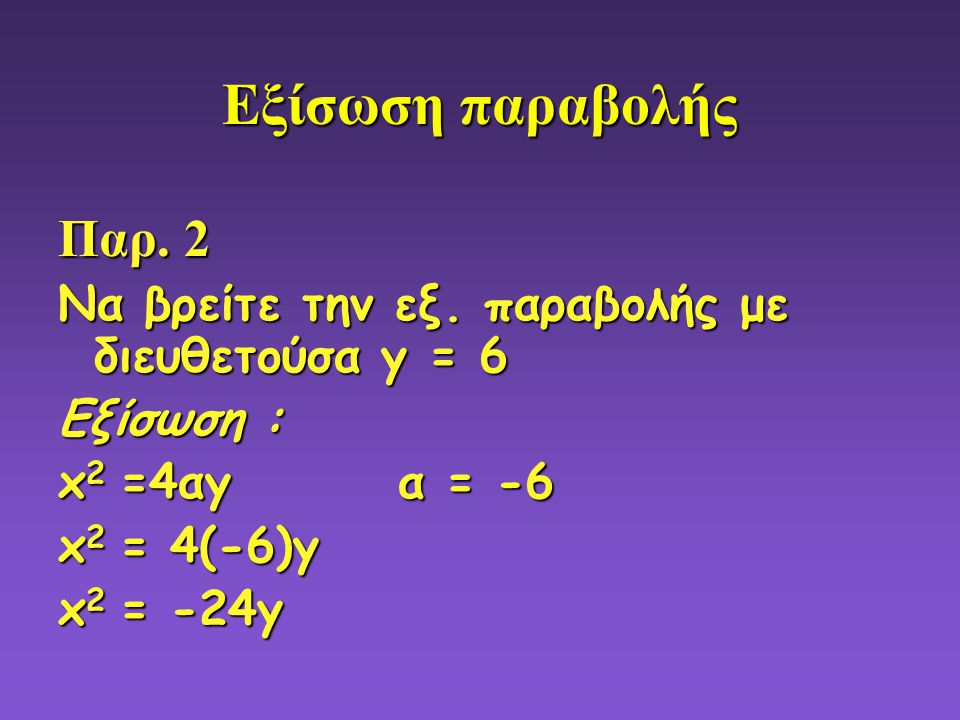 Εξίσωση παραβολής Παρ. 2. Να βρείτε την εξ. παραβολής με διευθετούσα y = 6. Εξίσωση : x2 =4αy α = -6.