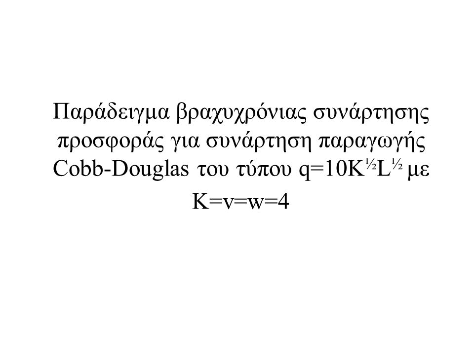 Παράδειγμα βραχυχρόνιας συνάρτησης προσφοράς για συνάρτηση παραγωγής Cobb-Douglas του τύπου q=10K½L½ με K=v=w=4