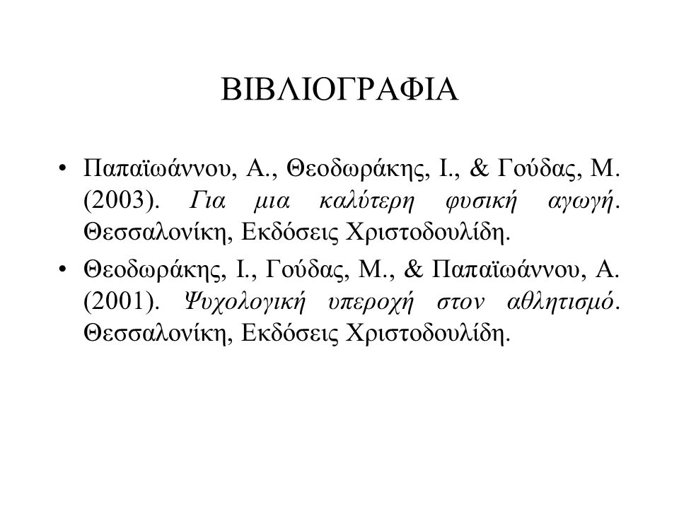 ΒΙΒΛΙΟΓΡΑΦΙΑ Παπαϊωάννου, Α., Θεοδωράκης, Ι., & Γούδας, Μ. (2003). Για μια καλύτερη φυσική αγωγή. Θεσσαλονίκη, Εκδόσεις Χριστοδουλίδη.