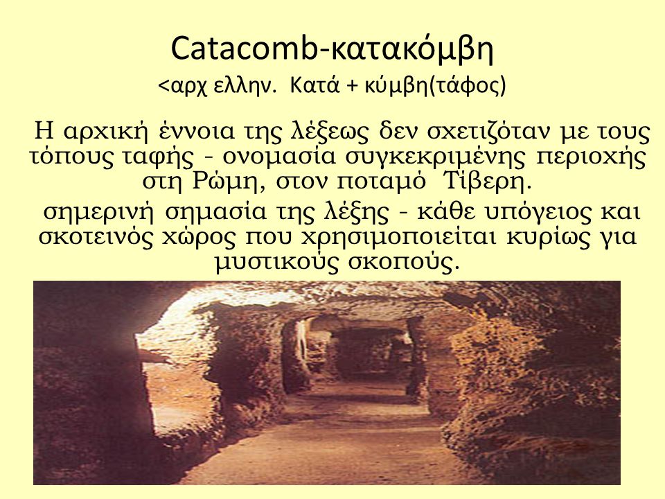 Catacomb-κατακόμβη <αρχ ελλην. Κατά + κύμβη(τάφος)