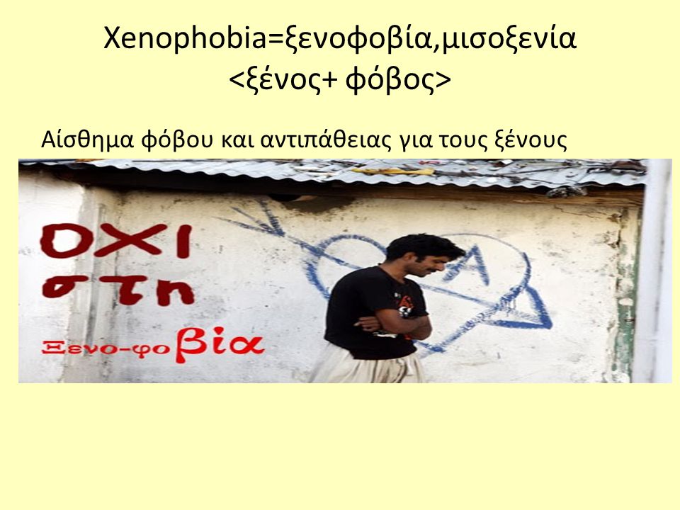 Xenophobia=ξενοφοβία,μισοξενία <ξένος+ φόβος>