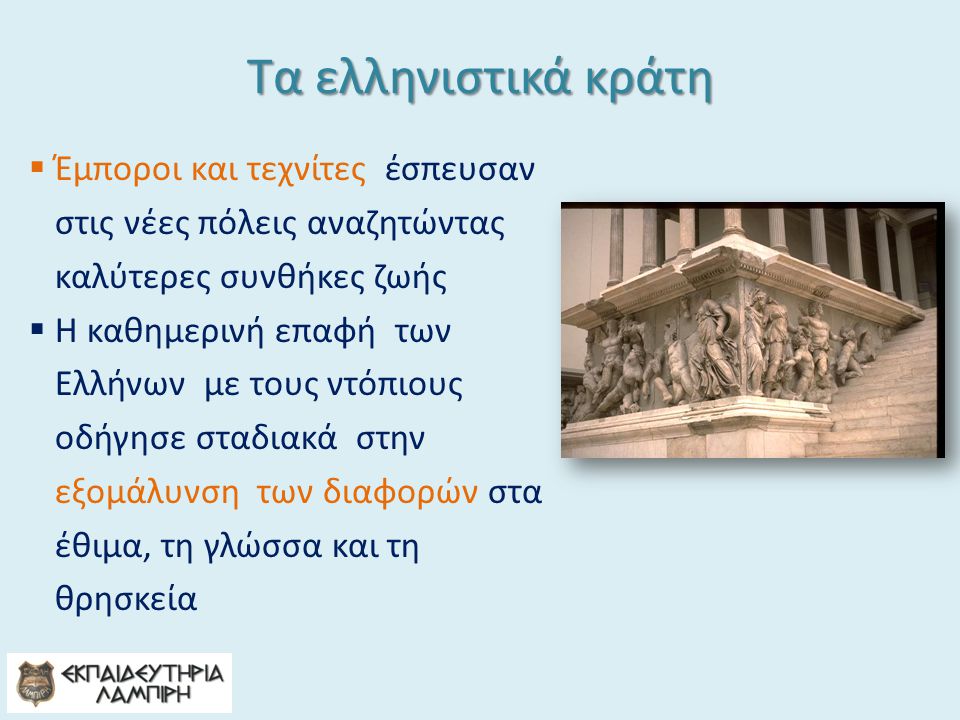 Τα ελληνιστικά κράτη Έμποροι και τεχνίτες έσπευσαν στις νέες πόλεις αναζητώντας καλύτερες συνθήκες ζωής.