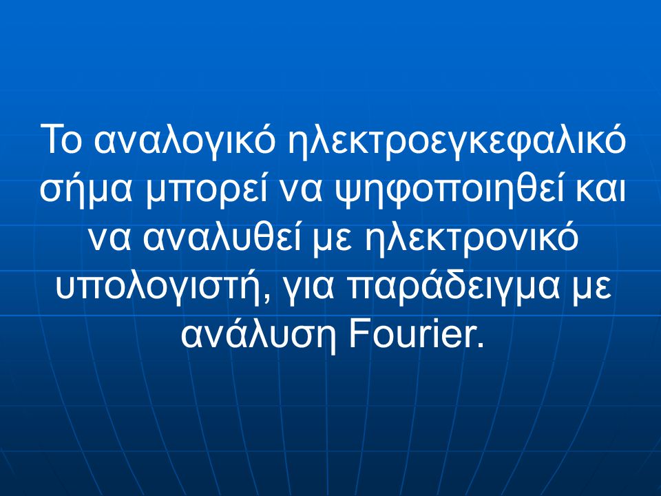 Το αναλογικό ηλεκτροεγκεφαλικό σήμα μπορεί να ψηφοποιηθεί και να αναλυθεί με ηλεκτρονικό υπολογιστή, για παράδειγμα με ανάλυση Fourier.