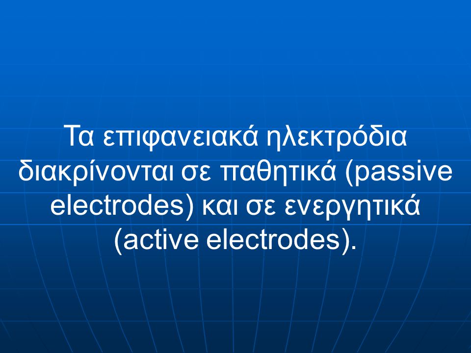 Τα επιφανειακά ηλεκτρόδια διακρίνονται σε παθητικά (passive electrodes) και σε ενεργητικά (active electrodes).