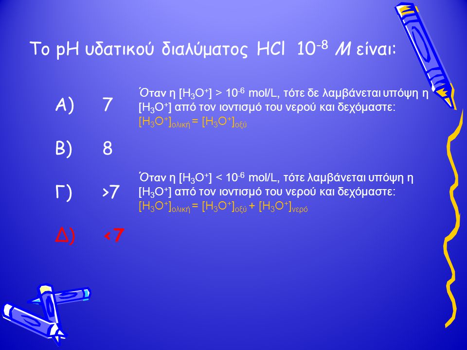 Το pH υδατικού διαλύματος HCl 10-8 Μ είναι: