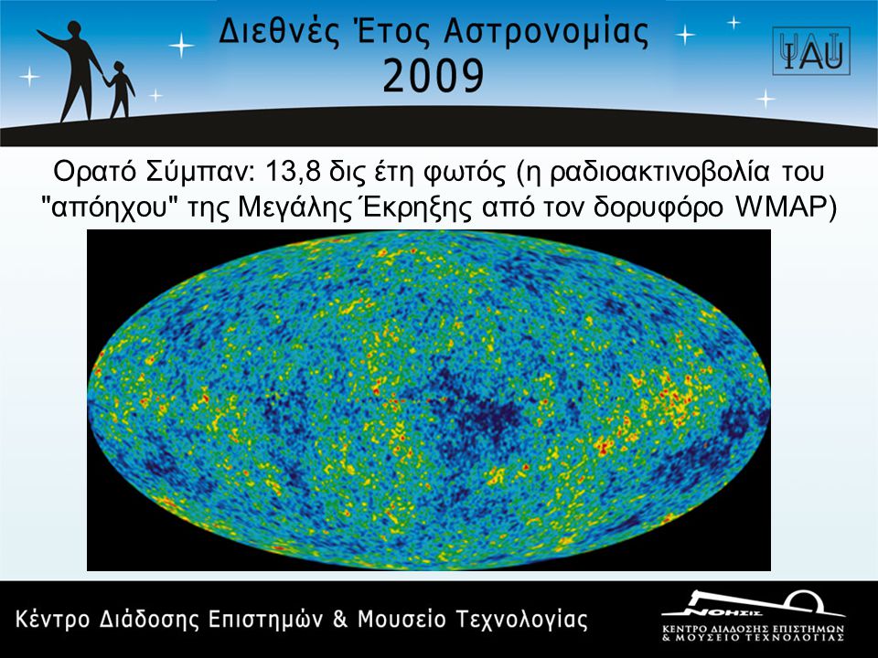 Ορατό Σύμπαν: 13,8 δις έτη φωτός (η ραδιοακτινοβολία του απόηχου της Μεγάλης Έκρηξης από τον δορυφόρο WMAP)