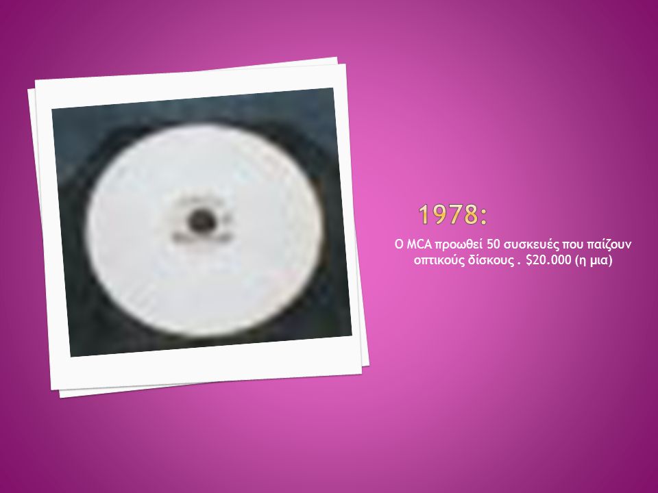 1978: Ο MCA προωθεί 50 συσκευές που παίζουν οπτικούς δίσκους . $ (η μια)