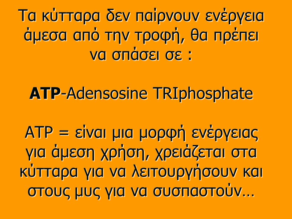 Τα κύτταρα δεν παίρνουν ενέργεια άμεσα από την τροφή, θα πρέπει να σπάσει σε : ATP-Adensosine TRIphosphate ATP = είναι μια μορφή ενέργειας για άμεση χρήση, χρειάζεται στα κύτταρα για να λειτουργήσουν και στους μυς για να συσπαστούν…