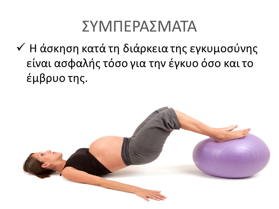 ΣΥΜΠΕΡΑΣΜΑΤΑ Η άσκηση κατά τη διάρκεια της εγκυμοσύνης είναι ασφαλής τόσο για την έγκυο όσο και το έμβρυο της.