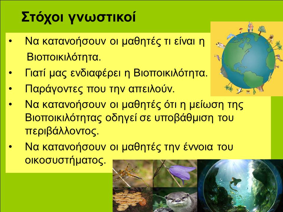 Στόχοι γνωστικοί Να κατανοήσουν οι μαθητές τι είναι η Βιοποικιλότητα.