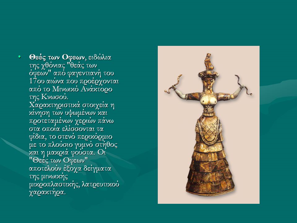 Θεές των Οφεων, ειδώλια της χθόνιας θεάς των όφεων από φαγεντιανή του 17ου αιώνα που προέρχονται από το Μινωικό Ανάκτορο της Κνωσού.