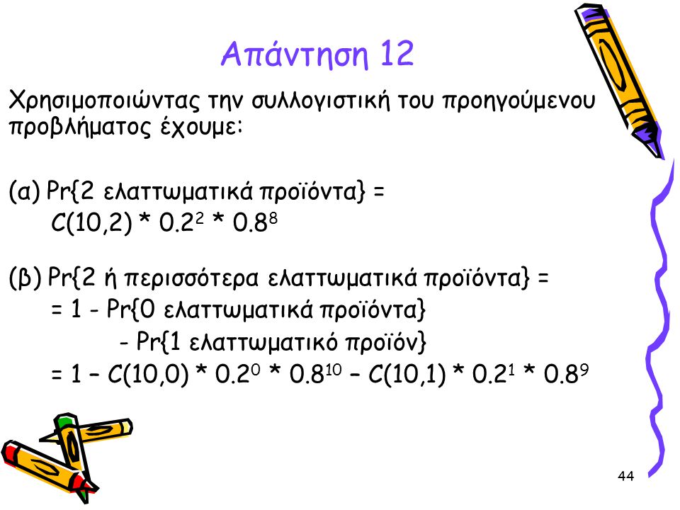 Απάντηση 12 Χρησιμοποιώντας την συλλογιστική του προηγούμενου προβλήματος έχουμε: (α) Pr{2 ελαττωματικά προϊόντα} =