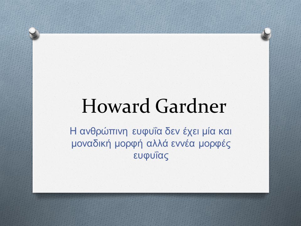 Howard Gardner Η ανθρώπινη ευφυΐα δεν έχει μία και μοναδική μορφή αλλά εννέα μορφές ευφυΐας