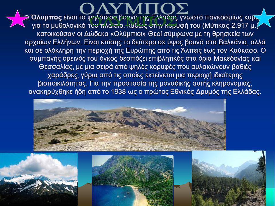 Ο Όλυμπος είναι το ψηλότερο βουνό της Ελλάδας γνωστό παγκοσμίως κυρίως για το μυθολογικό του πλαίσιο, καθώς στην κορυφή του (Μύτικας μ.) κατοικούσαν οι Δώδεκα «Ολύμπιοι» Θεοί σύμφωνα με τη θρησκεία των αρχαίων Ελλήνων. Είναι επίσης το δεύτερο σε ύψος βουνό στα Βαλκάνια, αλλά και σε ολόκληρη την περιοχή της Ευρώπης από τις Άλπεις έως τον Καύκασο. Ο συμπαγής ορεινός του όγκος δεσπόζει επιβλητικός στα όρια Μακεδονίας και Θεσσαλίας, με μια σειρά από ψηλές κορυφές που αυλακώνουν βαθιές χαράδρες, γύρω από τις οποίες εκτείνεται μια περιοχή ιδιαίτερης βιοποικιλότητας. Για την προστασία της μοναδικής αυτής κληρονομιάς, ανακηρύχθηκε ήδη από το 1938 ως ο πρώτος Εθνικός Δρυμός της Ελλάδας.