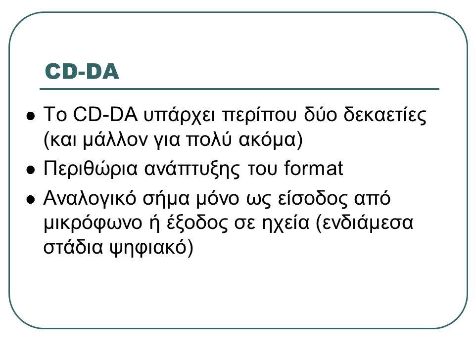CD-DA Το CD-DA υπάρχει περίπου δύο δεκαετίες (και μάλλον για πολύ ακόμα) Περιθώρια ανάπτυξης του format.